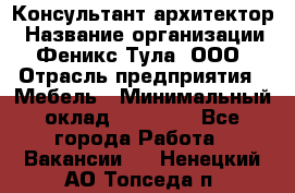 Консультант-архитектор › Название организации ­ Феникс Тула, ООО › Отрасль предприятия ­ Мебель › Минимальный оклад ­ 20 000 - Все города Работа » Вакансии   . Ненецкий АО,Топседа п.